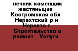 печник каменщик жестяньщик - Костромская обл., Нерехтский р-н, Нерехта г. Строительство и ремонт » Услуги   